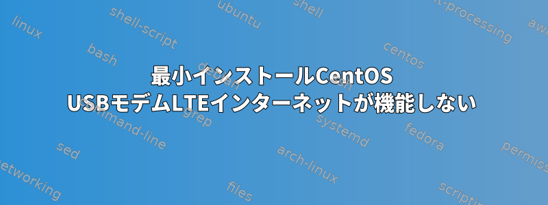 最小インストールCentOS USBモデムLTEインターネットが機能しない