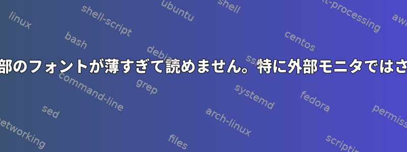 Fontconfg：一部のフォントが薄すぎて読めません。特に外部モニタではさらにそうです。