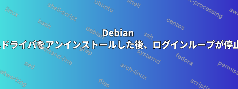 Debian 10でNVIDIAドライバをアンインストールした後、ログインループが停止しました。