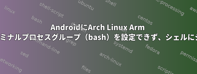 AndroidにArch Linux Arm Prootをインストールすると、ターミナルプロセスグループ（bash）を設定できず、シェルにジョブコントロールがありません。