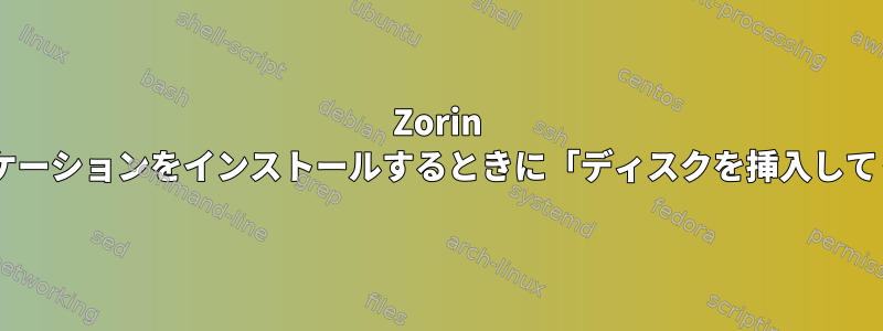 Zorin OS端末を介してアプリケーションをインストールするときに「ディスクを挿入してください」問題[閉じる]