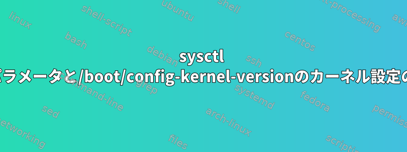 sysctl -a出力のカーネルパラメータと/boot/config-kernel-versionのカーネル設定の違いは何ですか？