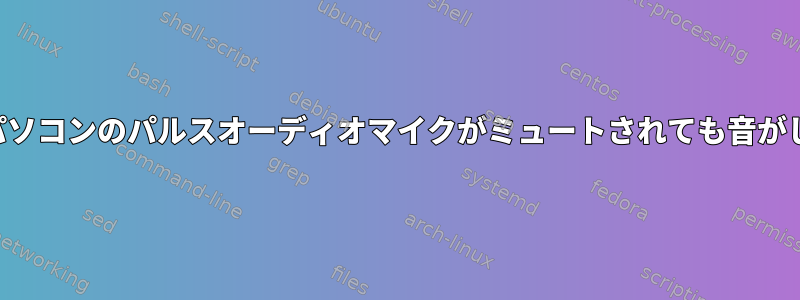 ノートパソコンのパルスオーディオマイクがミュートされても音がします。