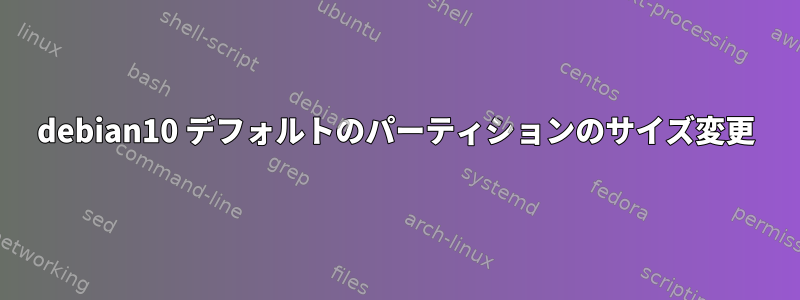 debian10 デフォルトのパーティションのサイズ変更