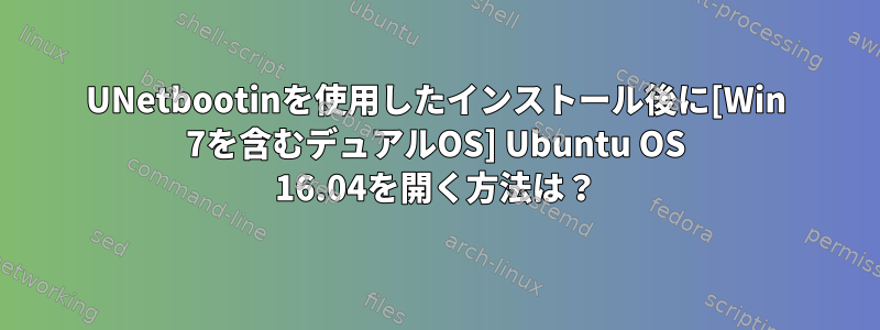 UNetbootinを使用したインストール後に[Win 7を含むデュアルOS] Ubuntu OS 16.04を開く方法は？