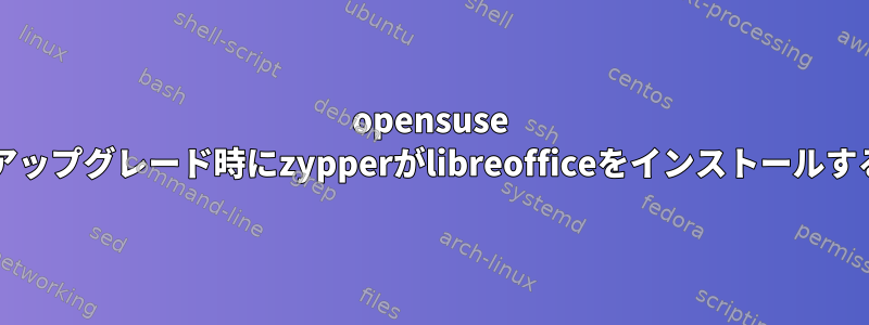 opensuse tumbleweedアップグレード時にzypperがlibreofficeをインストールするのを防ぐ方法