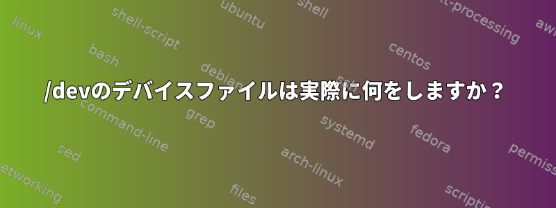 /devのデバイスファイルは実際に何をしますか？