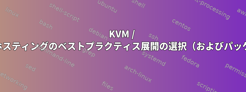 KVM / QEMUホスティングのベストプラクティス展開の選択（およびパッケージ）