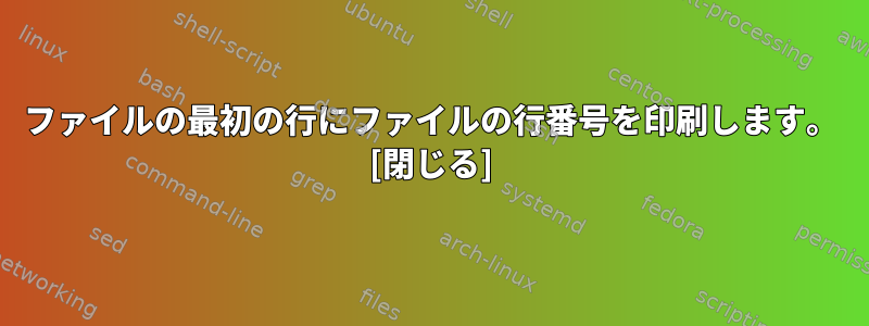 ファイルの最初の行にファイルの行番号を印刷します。 [閉じる]