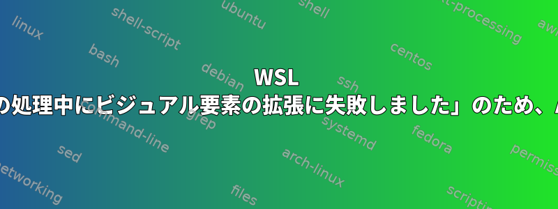 WSL Ubuntuのインストール：「通知要素の処理中にビジュアル要素の拡張に失敗しました」のため、Add-AppxPackageが失敗しました。