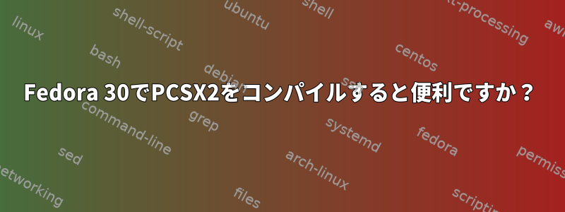 Fedora 30でPCSX2をコンパイルすると便利ですか？