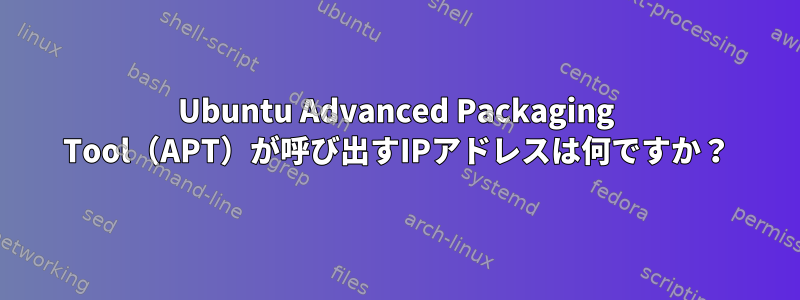 Ubuntu Advanced Packaging Tool（APT）が呼び出すIPアドレスは何ですか？