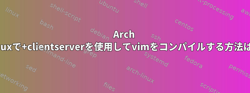 Arch Linuxで+clientserverを使用してvimをコンパイルする方法は？