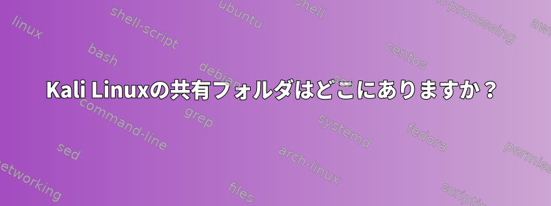 Kali Linuxの共有フォルダはどこにありますか？