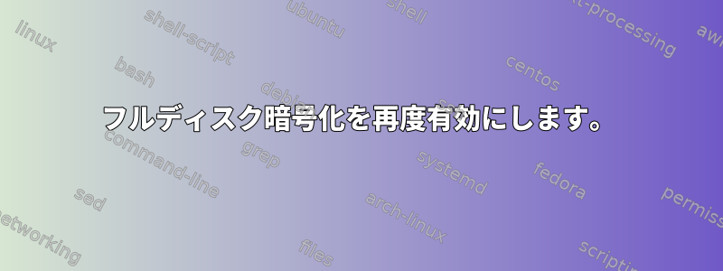 フルディスク暗号化を再度有効にします。