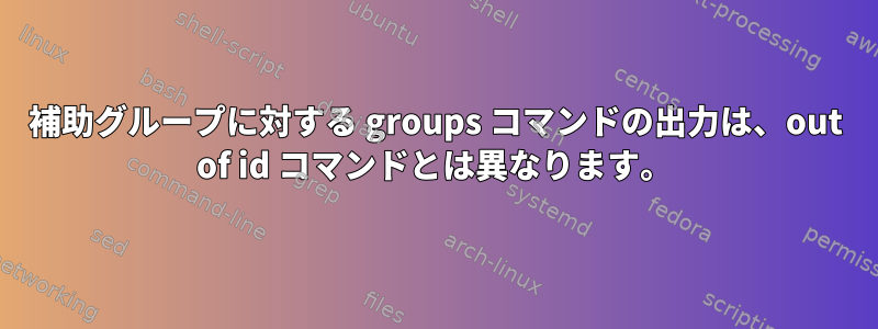 補助グループに対する groups コマンドの出力は、out of id コマンドとは異なります。