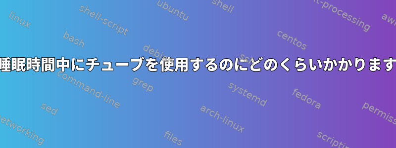 この睡眠時間中にチューブを使用するのにどのくらいかかりますか？