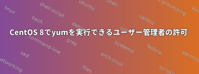 CentOS 8でyumを実行できるユーザー管理者の許可