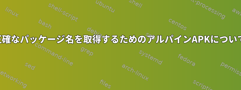 正確なパッケージ名を取得するためのアルパインAPKについて