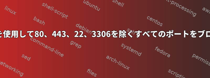 ファイアウォールを使用して80、443、22、3306を除くすべてのポートをブロックする方法は？