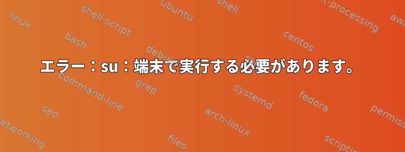 エラー：su：端末で実行する必要があります。