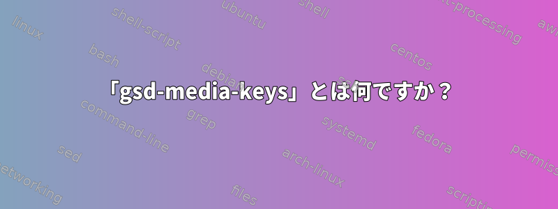 「gsd-media-keys」とは何ですか？