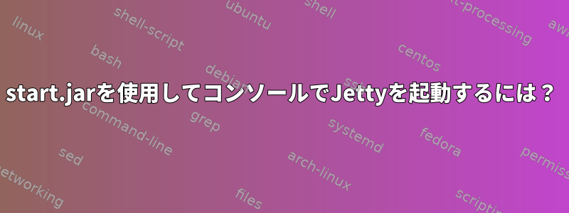 start.jarを使用してコンソールでJettyを起動するには？