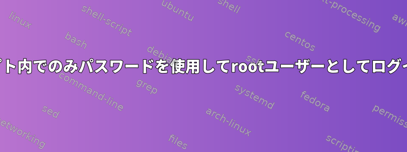 スクリプト内でのみパスワードを使用してrootユーザーとしてログインする