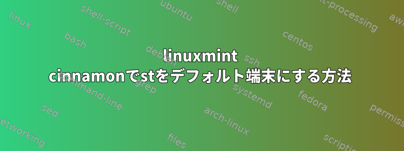 linuxmint cinnamonでstをデフォルト端末にする方法