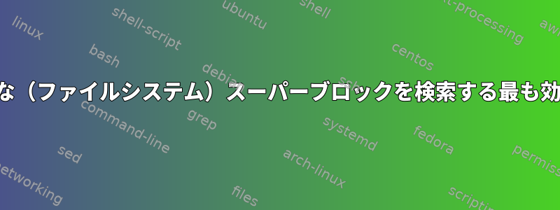 ブロックデバイスで有効な（ファイルシステム）スーパーブロックを検索する最も効率的な方法は何ですか？