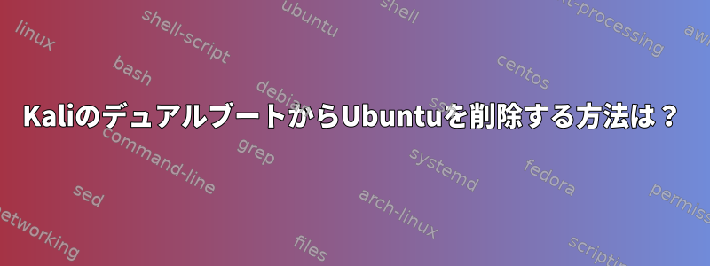 KaliのデュアルブートからUbuntuを削除する方法は？