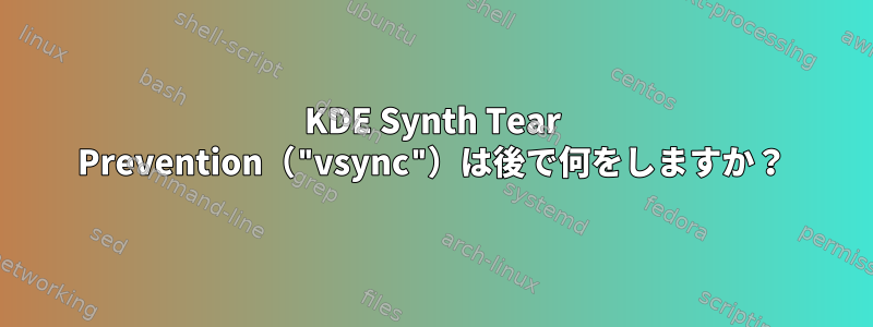 KDE Synth Tear Prevention（"vsync"）は後で何をしますか？