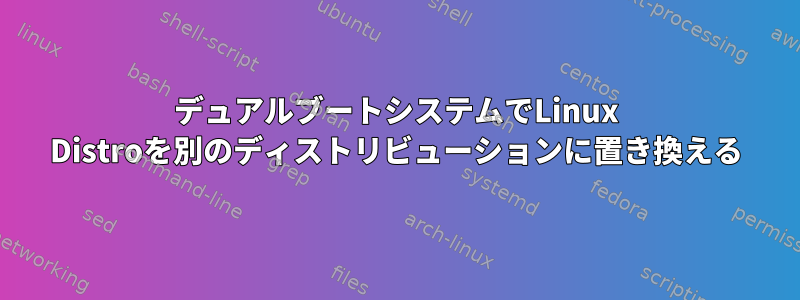 デュアルブートシステムでLinux Distroを別のディストリビューションに置き換える