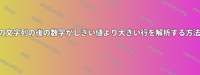 特定の文字列の後の数字がしきい値より大きい行を解析する方法は？