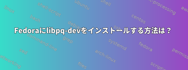 Fedoraにlibpq-devをインストールする方法は？