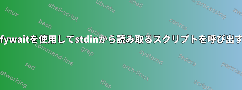 inotifywaitを使用してstdinから読み取るスクリプトを呼び出す方法