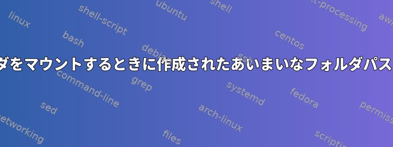 Linuxで共有フォルダをマウントするときに作成されたあいまいなフォルダパスを消去する方法は？