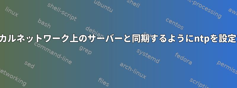 ローカルネットワーク上のサーバーと同期するようにntpを設定する