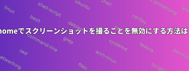 Gnomeでスクリーンショットを撮ることを無効にする方法は？