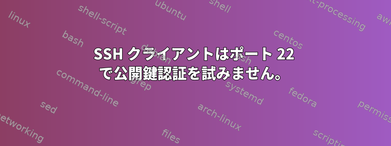 SSH クライアントはポート 22 で公開鍵認証を試みません。