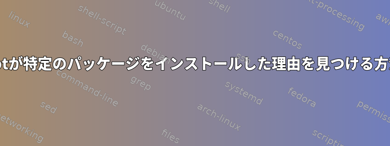 aptが特定のパッケージをインストールした理由を見つける方法