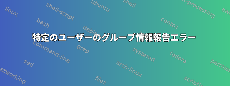 特定のユーザーのグループ情報報告エラー