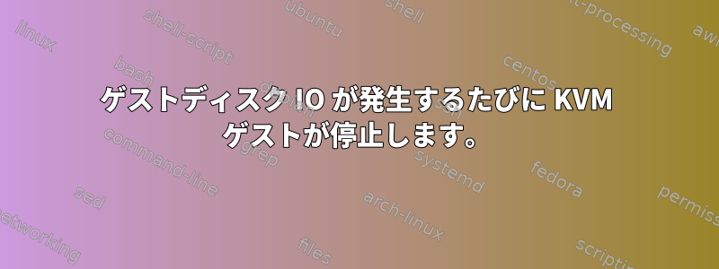 ゲストディスク IO が発生するたびに KVM ゲストが停止します。