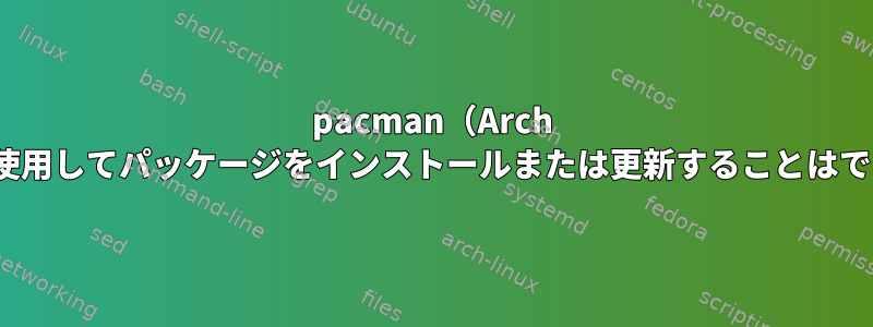 pacman（Arch Linux）を使用してパッケージをインストールまたは更新することはできません。