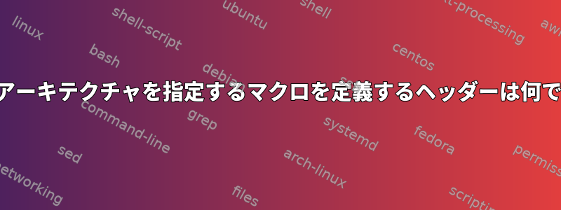 マシンアーキテクチャを指定するマクロを定義するヘッダーは何ですか？