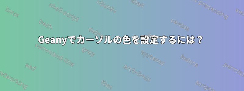 Geanyでカーソルの色を設定するには？