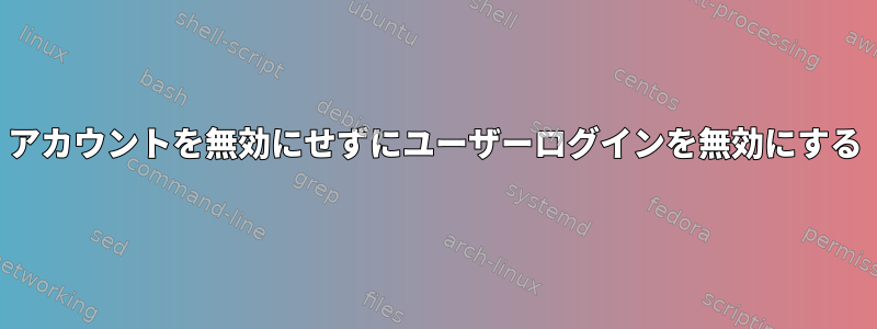 アカウントを無効にせずにユーザーログインを無効にする