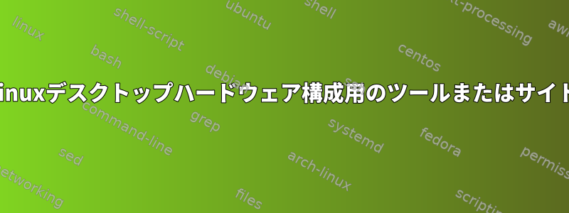 Linuxデスクトップハードウェア構成用のツールまたはサイト