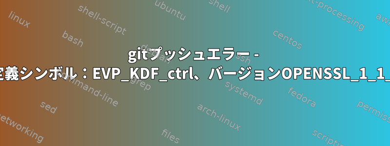 gitプッシュエラー - 未定義シンボル：EVP_KDF_ctrl、バージョンOPENSSL_1_1_1b