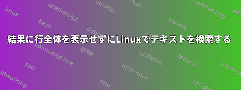 結果に行全体を表示せずにLinuxでテキストを検索する